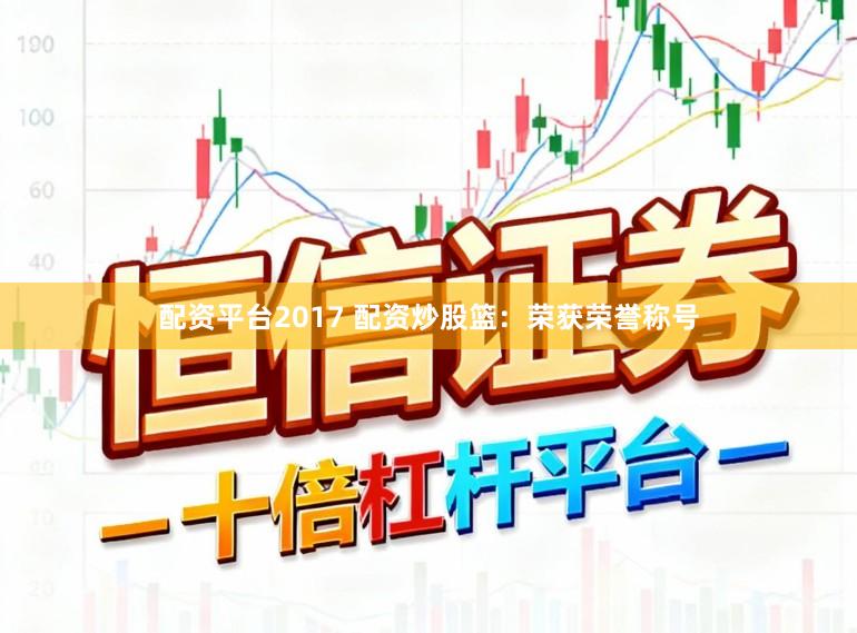配资平台2017 配资炒股篮：荣获荣誉称号