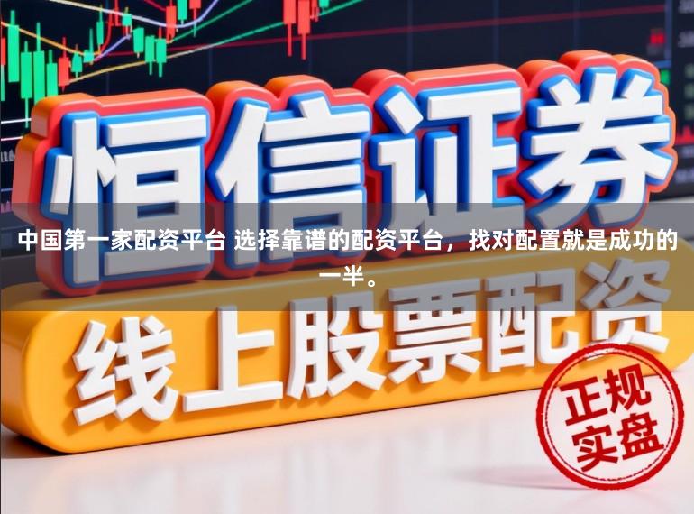 中国第一家配资平台 选择靠谱的配资平台，找对配置就是成功的一半。