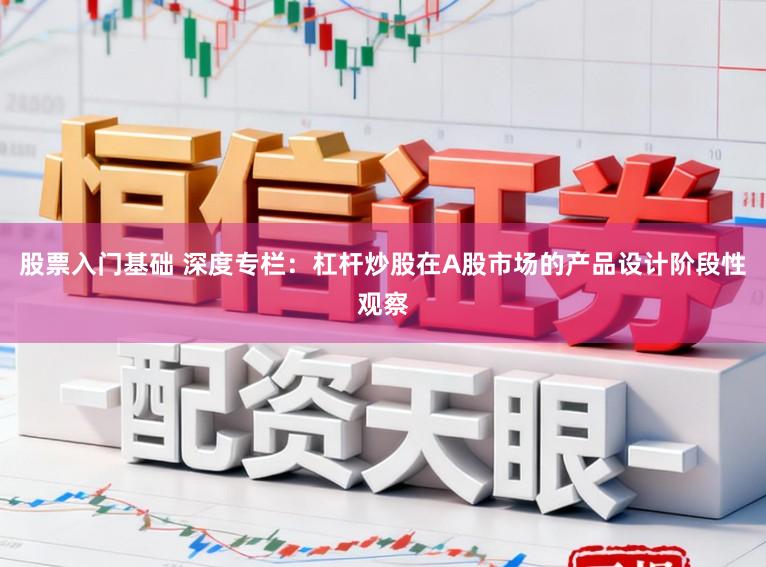 股票入门基础 深度专栏：杠杆炒股在A股市场的产品设计阶段性观察