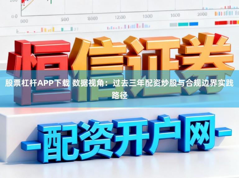 股票杠杆APP下载 数据视角：过去三年配资炒股与合规边界实践路径