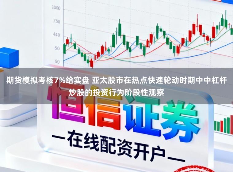 期货模拟考核7%给实盘 亚太股市在热点快速轮动时期中中杠杆炒股的投资行为阶段性观察