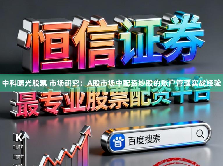 中科曙光股票 市场研究：A股市场中配资炒股的账户管理实战经验