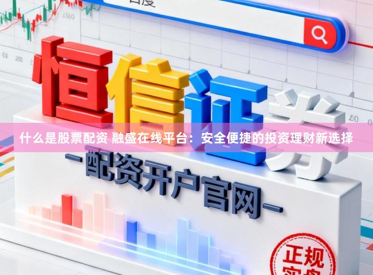 什么是股票配资 融盛在线平台：安全便捷的投资理财新选择