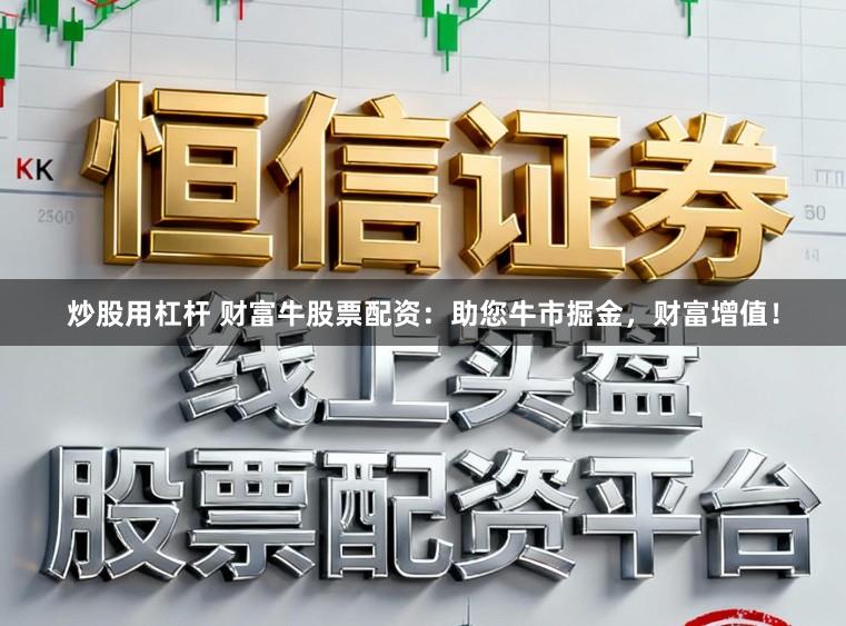 炒股用杠杆 财富牛股票配资：助您牛市掘金，财富增值！