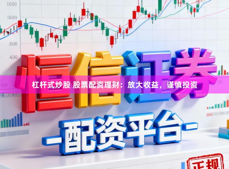 杠杆式炒股 股票配资理财：放大收益，谨慎投资