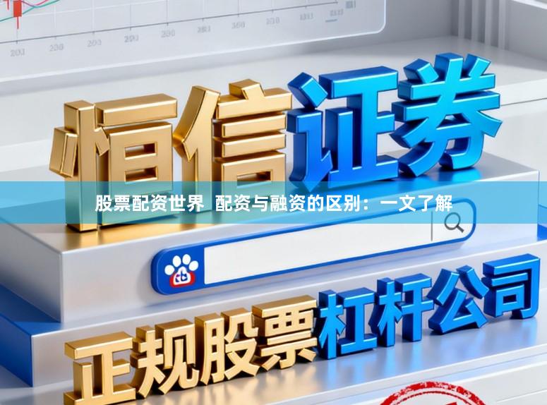 股票配资世界  配资与融资的区别：一文了解