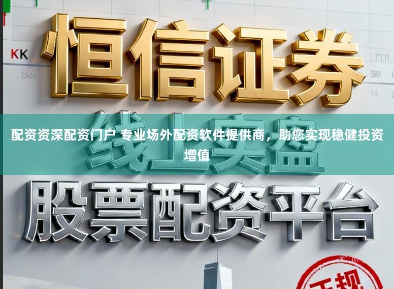 配资资深配资门户 专业场外配资软件提供商，助您实现稳健投资增值