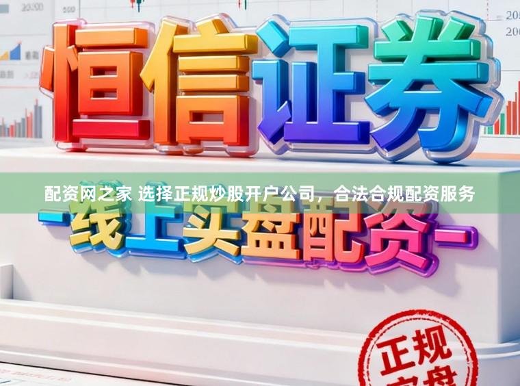 配资网之家 选择正规炒股开户公司，合法合规配资服务