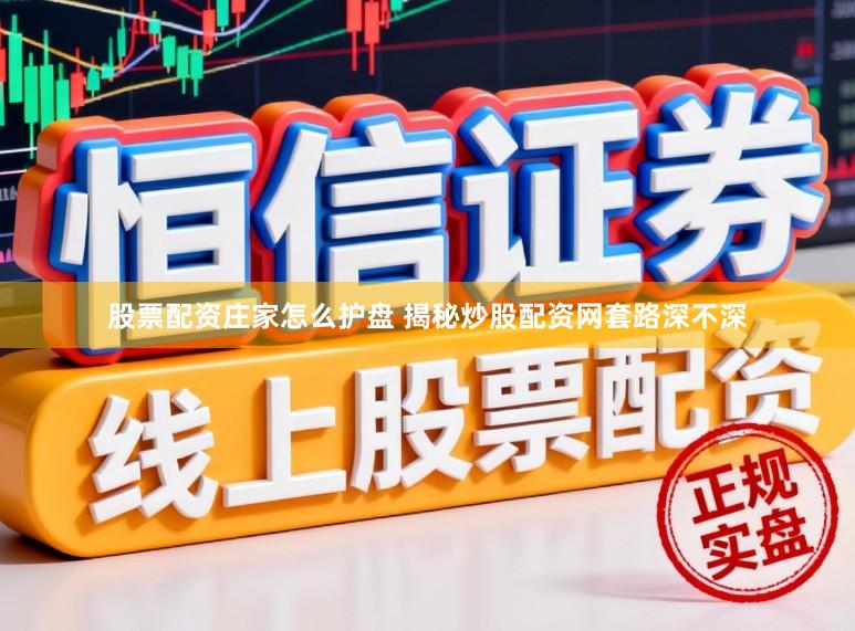 股票配资庄家怎么护盘 揭秘炒股配资网套路深不深