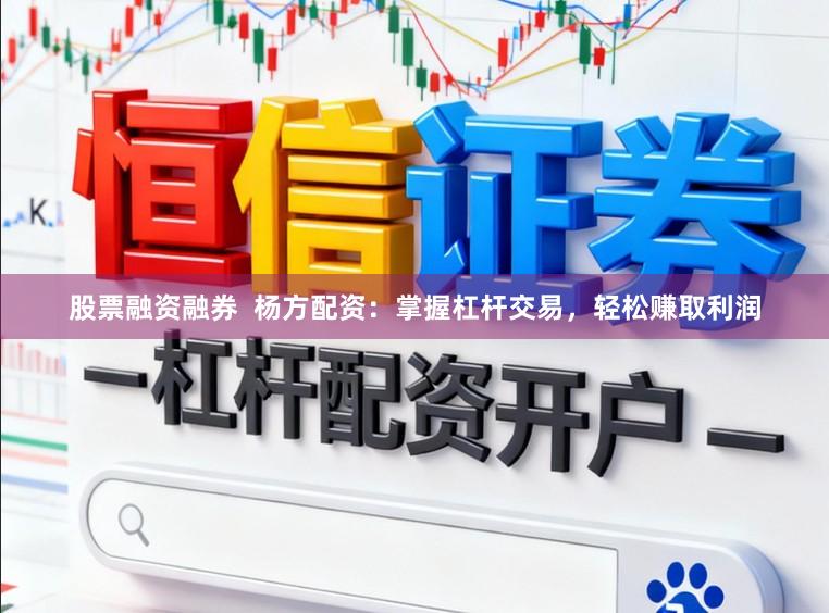 股票融资融券  杨方配资：掌握杠杆交易，轻松赚取利润