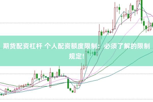 期货配资杠杆 个人配资额度限制：必须了解的限制规定!