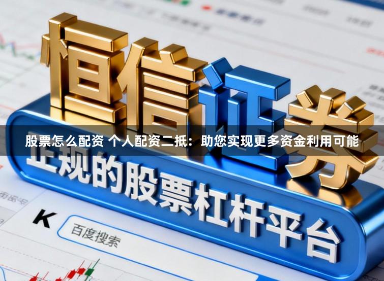 股票怎么配资 个人配资二抵：助您实现更多资金利用可能
