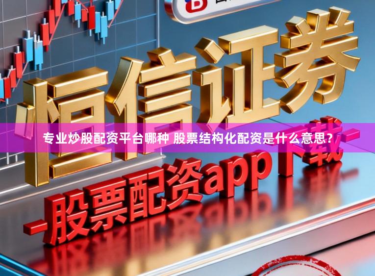 专业炒股配资平台哪种 股票结构化配资是什么意思？