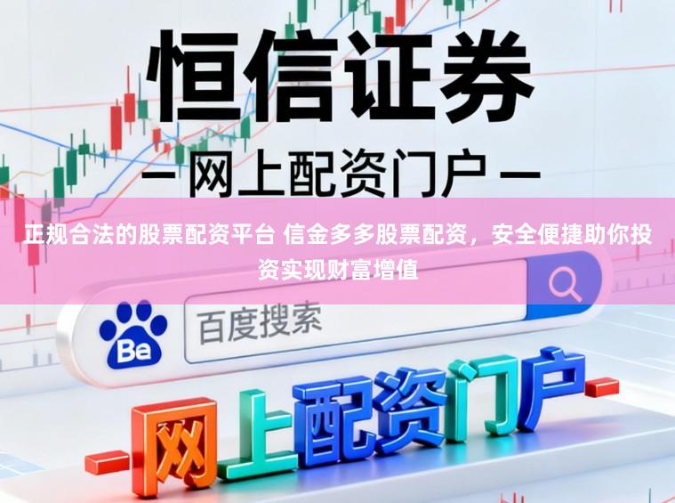 正规合法的股票配资平台 信金多多股票配资，安全便捷助你投资实现财富增值