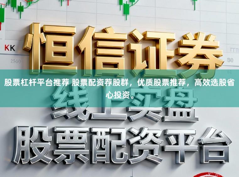 股票杠杆平台推荐 股票配资荐股群，优质股票推荐，高效选股省心投资。