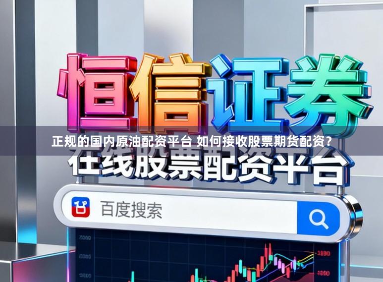 正规的国内原油配资平台 如何接收股票期货配资？